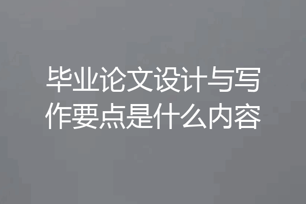 毕业论文设计与写作要点是什么内容