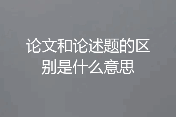 论文和论述题的区别是什么意思