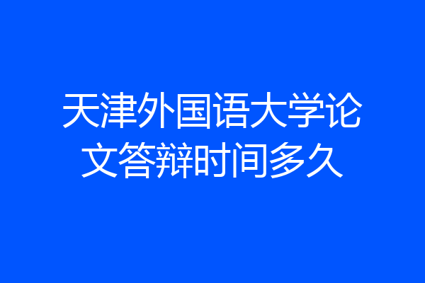 天津外国语大学论文答辩时间多久