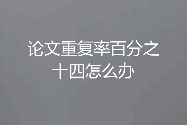 论文重复率百分之十四怎么办