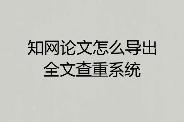 知网论文怎么导出全文查重系统
