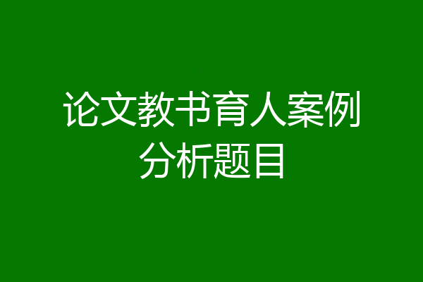 论文教书育人案例分析题目
