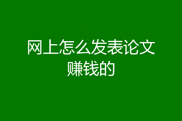 网上怎么发表论文赚钱的