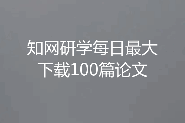 知网研学每日最大下载100篇论文