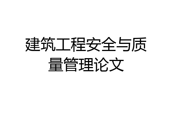 建筑工程安全与质量管理论文