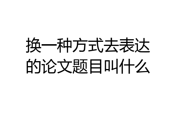 换一种方式去表达的论文题目叫什么