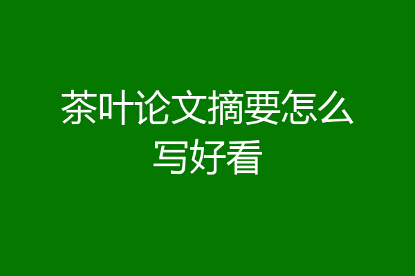 茶叶论文摘要怎么写好看