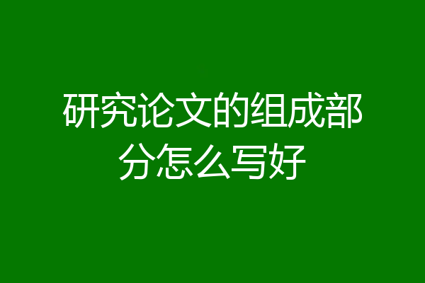 研究论文的组成部分怎么写好