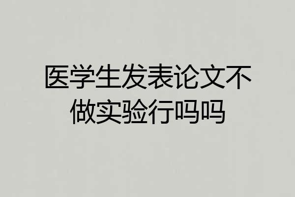 医学生发表论文不做实验行吗吗