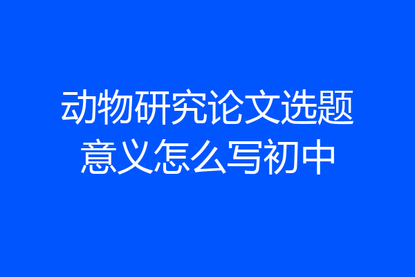 动物研究论文选题意义怎么写初中