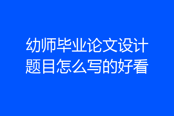幼师毕业论文设计题目怎么写的好看