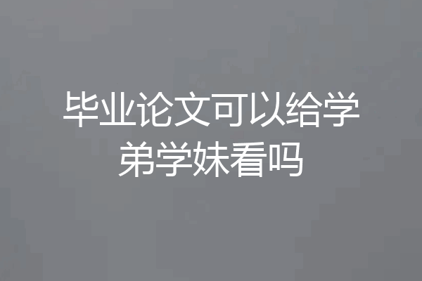 毕业论文可以给学弟学妹看吗