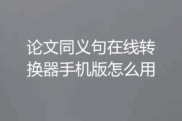论文同义句在线转换器手机版怎么用