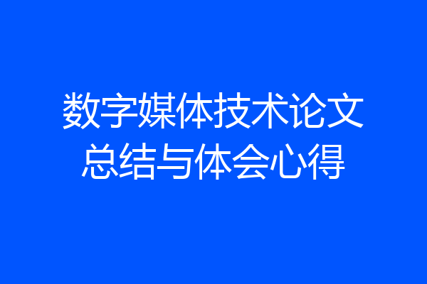 数字媒体技术论文总结与体会心得