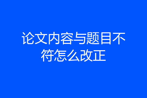 论文内容与题目不符怎么改正