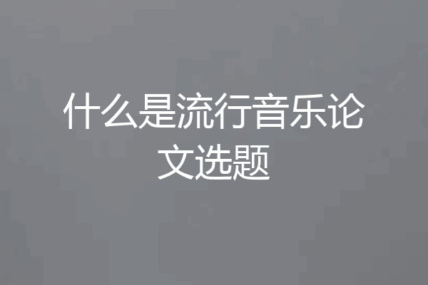 什么是流行音乐论文选题