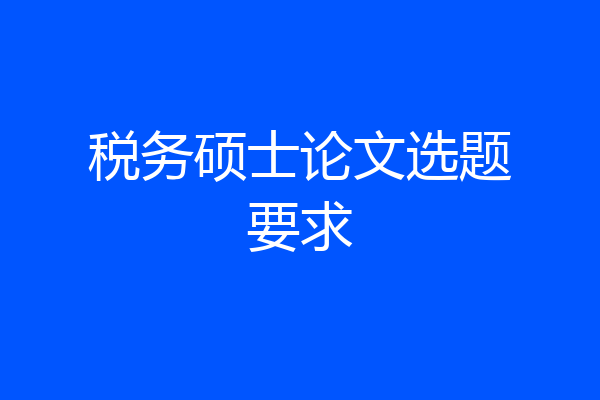 税务硕士论文选题要求