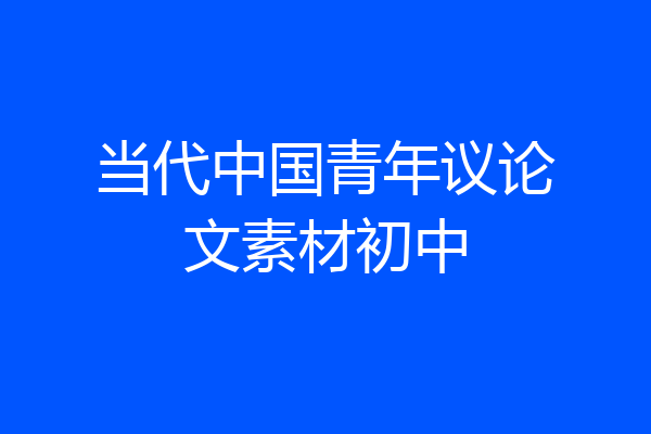 当代中国青年议论文素材初中