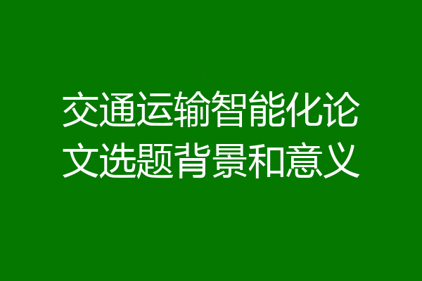 交通运输智能化论文选题背景和意义