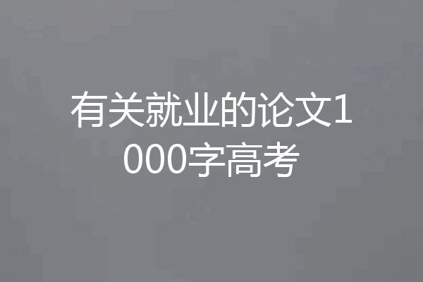 有关就业的论文1000字高考
