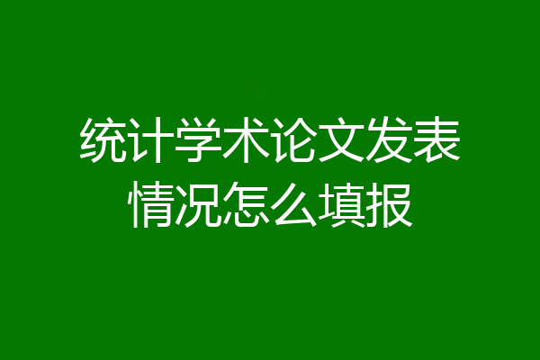 统计学术论文发表情况怎么填报