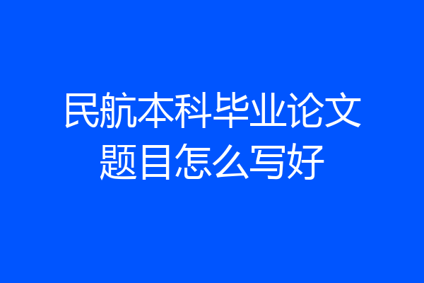 民航本科毕业论文题目怎么写好