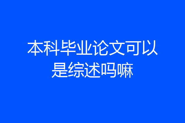 本科毕业论文可以是综述吗嘛