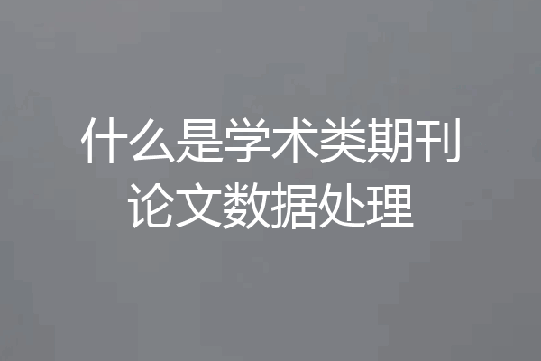 什么是学术类期刊论文数据处理
