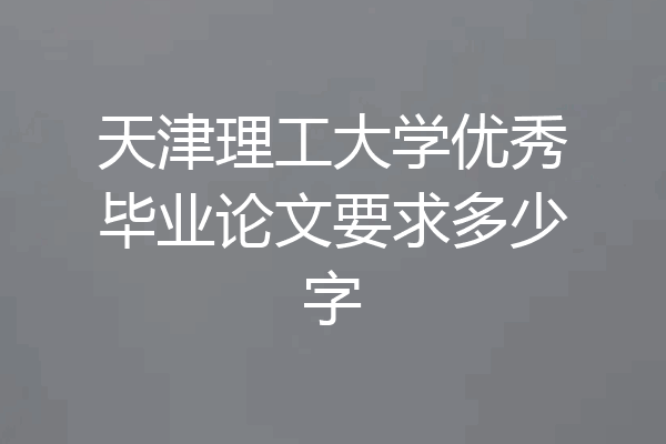 天津理工大学优秀毕业论文要求多少字
