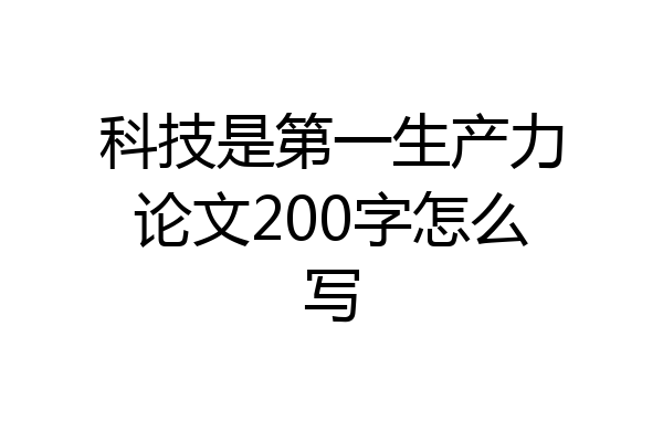 科技是第一生产力论文200字怎么写