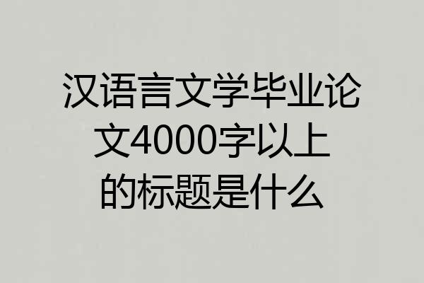 汉语言文学毕业论文4000字以上的标题是什么