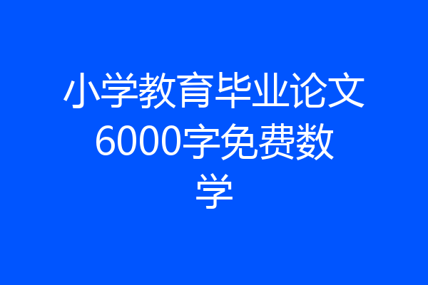 小学教育毕业论文6000字免费数学