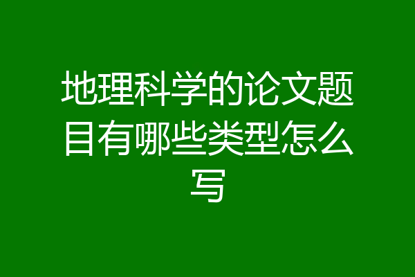 地理科学的论文题目有哪些类型怎么写