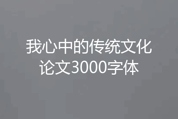 我心中的传统文化论文3000字体