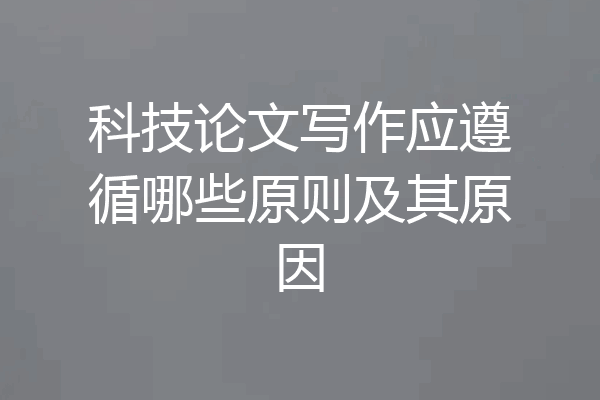 科技论文写作应遵循哪些原则及其原因