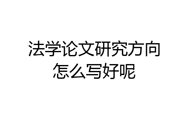 法学论文研究方向怎么写好呢
