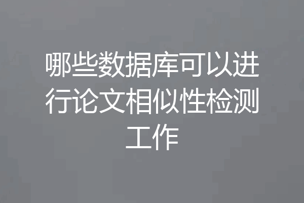 哪些数据库可以进行论文相似性检测工作