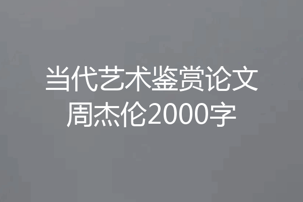 当代艺术鉴赏论文周杰伦2000字