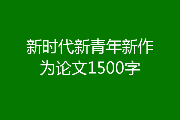 新时代新青年新作为论文1500字