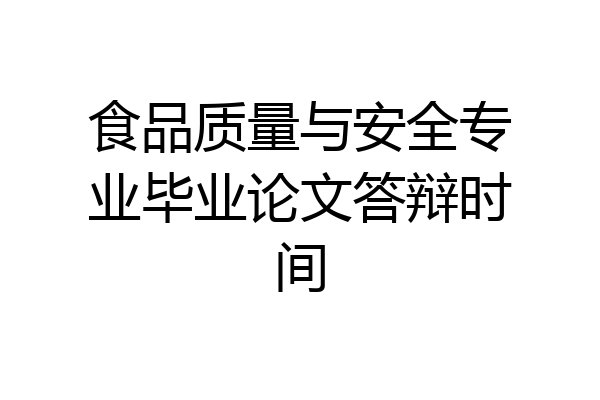 食品质量与安全专业毕业论文答辩时间