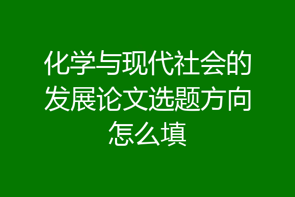 化学与现代社会的发展论文选题方向怎么填