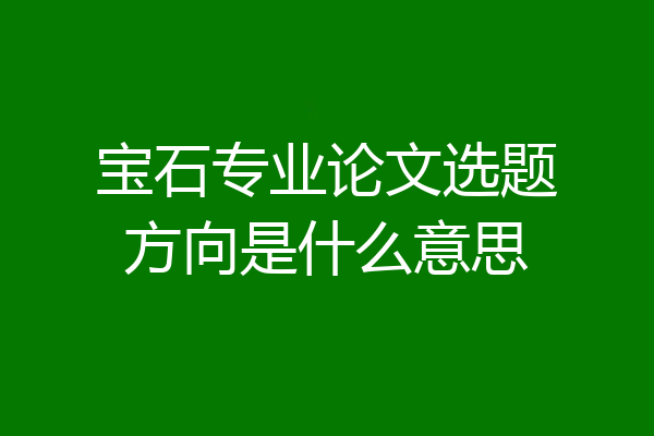 宝石专业论文选题方向是什么意思
