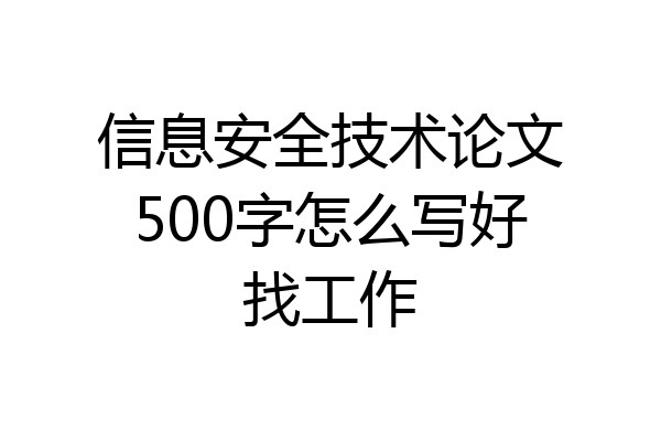 信息安全技术论文500字怎么写好找工作