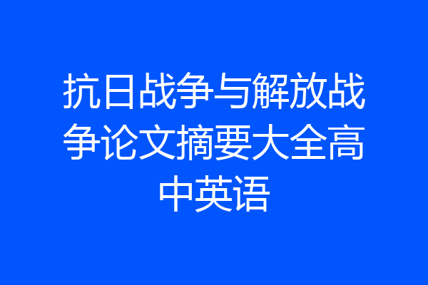 抗日战争与解放战争论文摘要大全高中英语