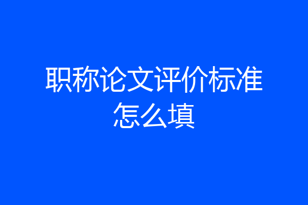 职称论文评价标准怎么填
