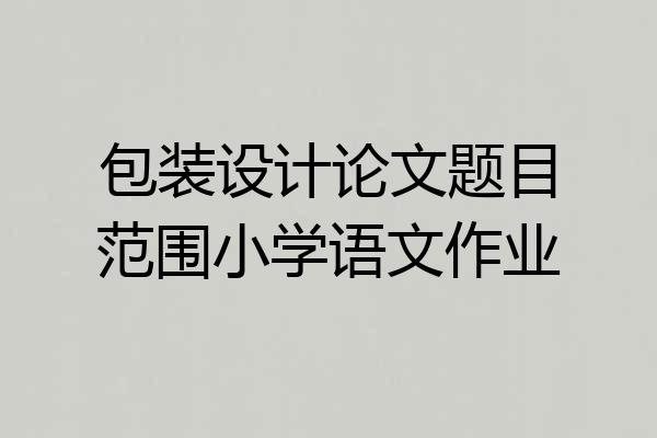 包装设计论文题目范围小学语文作业