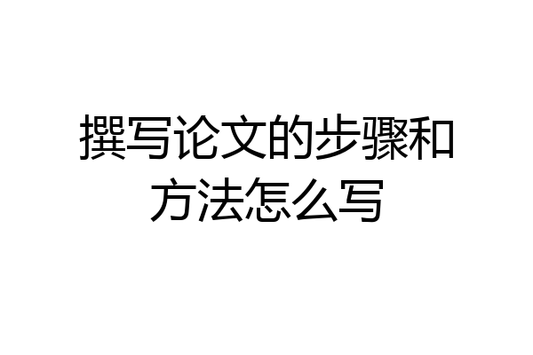 撰写论文的步骤和方法怎么写