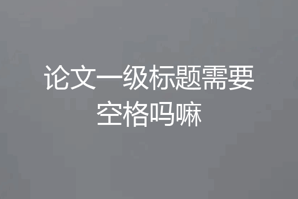 论文一级标题需要空格吗嘛