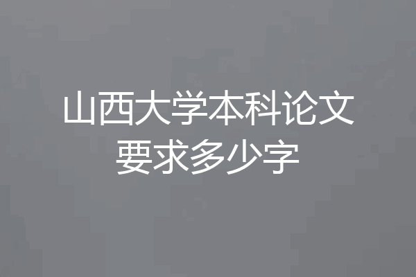 山西大学本科论文要求多少字