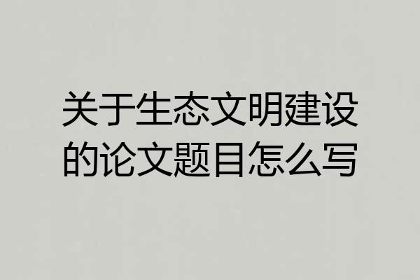 关于生态文明建设的论文题目怎么写